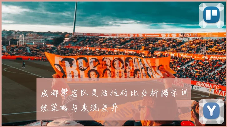 成都攀岩队灵活性对比分析揭示训练策略与表现差异