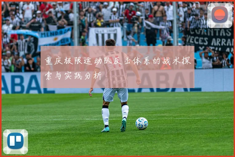 重庆极限运动队反击体系的战术探索与实践分析