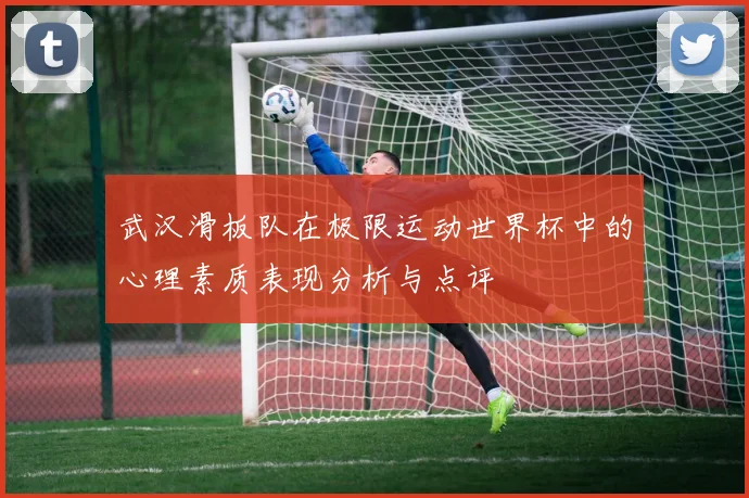 武汉滑板队在极限运动世界杯中的心理素质表现分析与点评