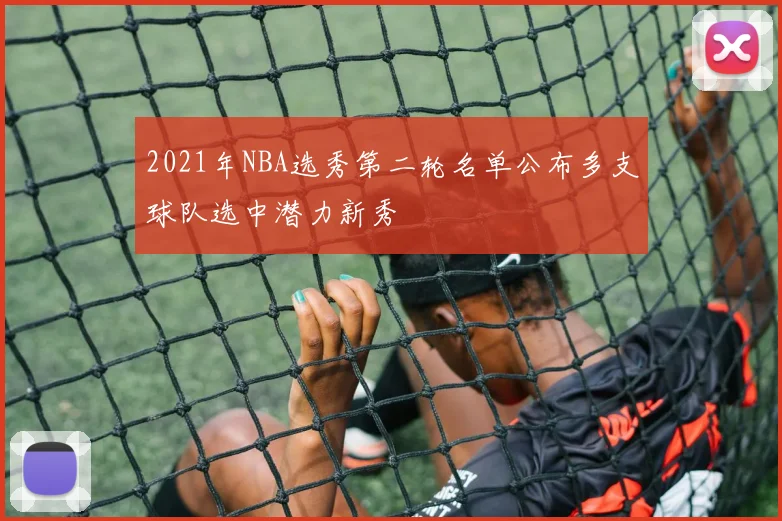 2021年NBA选秀第二轮名单公布多支球队选中潜力新秀