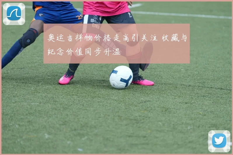 奥运吉祥物价格走高引关注 收藏与纪念价值同步升温