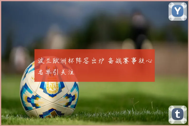 波兰欧洲杯阵容出炉 备战赛事核心名单引关注