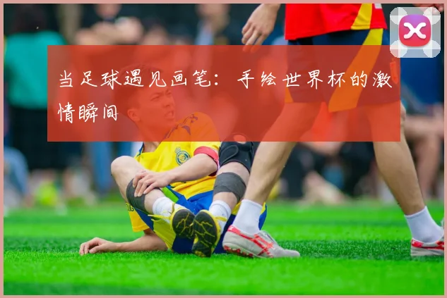 当足球遇见画笔：手绘世界杯的激情瞬间